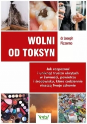 Wolni od toksyn. Jak rozpoznać i uniknąć trucizn ukrytych w żywności, powietrzu i środowisku, które codziennie niszczą Twoje zdrowie - Joseph Pizzorno