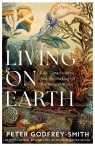 Living on Earth Life, Consciousness and the Making of the Natural World Peter Godfrey-Smith