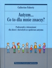 Autyzm. Co to dla mnie znaczy? Podręcznik z ćwiczeniami dla dzieci i dorosłych ze spektrum autyzmu - Catherine Faherty