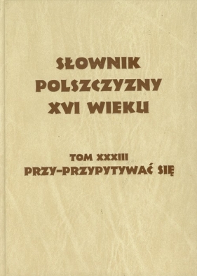 Słownik polszczyzny XVI wieku Tom 33 - <br />