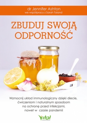 Zbuduj swoją odporność. Wzmocnij układ immunologiczny dzięki diecie, ćwiczeniom i naturalnym sposobom na ochronę przed infekcjami, nawet w czasie pandemii. - Jennifer Ashton, Sarah Toland