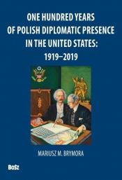 One Hundred Years Of Polish Diplomatic Presence In The United States: 1919-2019 - Mariusz Brymora, Andrzej Barecki