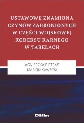 Ustawowe znamiona czynów zabronionych w części wojskowej kodeksu karnego w tabelach - Agnieszka Pietras, Marcin Kawecki