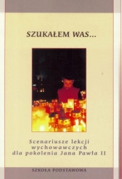 Scenariusze lekcji wychowawczych dla pokolenia Jana Pawła II. Szukałem Was - Opracowanie zbiorowe