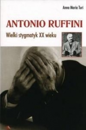 Antonio Ruffini. Wielki stygmatyk XX wieku - Turi Anna M.
