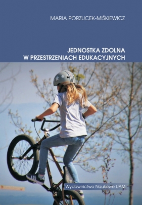 Jednostka zdolna w przestrzeniach edukacyjnych - Porzucek-Miśkiewicz Maria