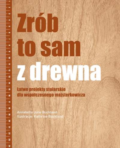 Zrób to sam z drewna. Łatwe projekty stolarskie dla współczesnego majsterkowicza