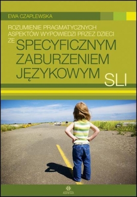 Rozumienie pragmatycznych aspektów wypowiedzi przez dzieci ze specyficznym zaburzeniem językowym SLI - Czaplewska Ewa