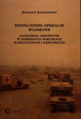 Współczesne operacje wojskowe Zagrożenia zdrowotne w odmiennych warunkach klimatycznych i sanitarnych - Korzeniewski Krzysztof