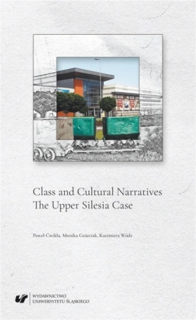 Class and Cultural Narratives. The Upper Silesia.. - Ćwikła Paweł , Monika Gnieciak, Kazimiera Wódz