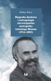 Biografia duchowa i antropologia chrześcijańska metropolity Antoniego Blooma (1914-2003) - Kucy Aleksy