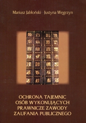 Ochrona tajemnic osób wykonujących prawnicze zawody zaufania publicznego - Jabłoński Mariusz, Węgrzyn Justyna
