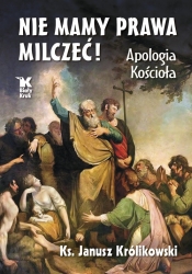 Nie mamy prawa milczeć! Apologia Kościoła - Janusz Królikowski