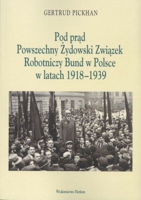 Pod Prąd Powszechny Żydowski Związek Robotniczy Bund w Polsce w latach 1918-1939 - Gertrud Pickhan