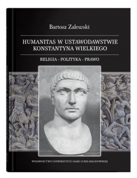 Humanitas w ustawodawstwie Konstantyna Wielkiego. Religia - polityka - prawo - Zalewski Bartosz