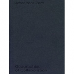 After Year Zero. Geographies of Collaboration - Annett Busch, Anselm Franke