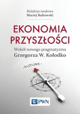 Ekonomia przyszłości Wokół nowego pragmatyzmu Grzegorza W. Kołodko - Bałtowski Maciej