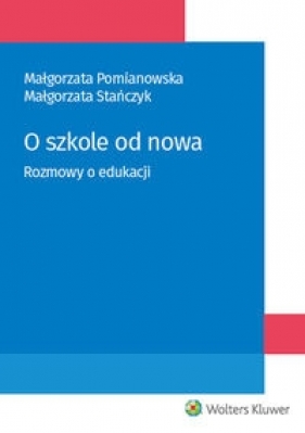 O szkole od nowa Rozmowy o edukacji - Pomianowska Małgorzata, Stańczyk Małgorzata