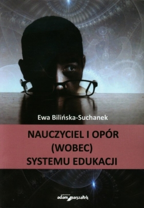 Nauczyciel i opór (wobec) systemu edukacji - Bilińska-Suchanek Ewa