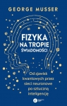 Fizyka na tropie świadomości Od zjawisk kwantowych przez sieci neuronowe George Musser