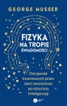 Fizyka na tropie świadomości.Od zjawisk kwantowych przez sieci neuronowe George Musser