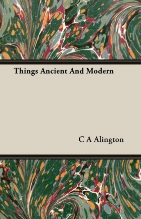 Things Ancient And Modern - Alington C A