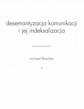 Desemantyzacja komunikacji i jej indeksalizacja - Michael Fleischer