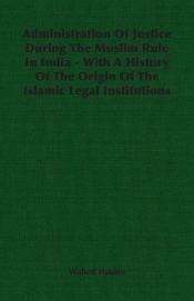 Administration Of Justice During The Muslim Rule In India - With A History Of The Origin Of The Islamic Legal Institutions