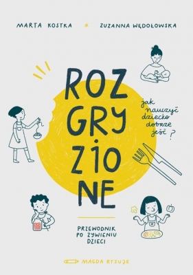 Rozgryzione. Jak nauczyć dziecko dobrze jeść - Wędołowska Zuzanna , Kostka Marta