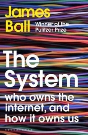 The System: Who Owns the Internet, and How It Owns Us - James Ball