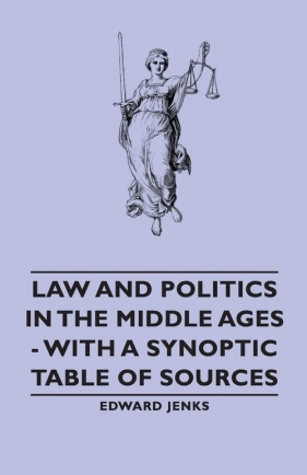 Law and Politics in the Middle Ages - With a Synoptic Table of Sources - Jenks Edward