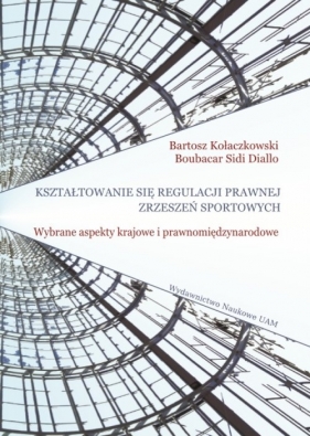 Kształtowanie się regulacji prawnej zrzeszeń sportowych. Wybrane aspekty krajowe i prawnomiędzynarod - Boubacar Sidi Diallo, Bartosz Kołaczkowski