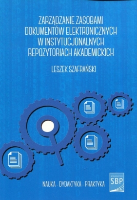 Zarządzanie zasobami dokumentów elektronicznych w instytucjonalnych repozytoriach akademickich - Szafrański Leszek