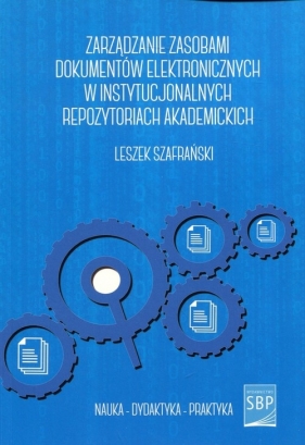 Zarządzanie zasobami dokumentów elektronicznych w instytucjonalnych repozytoriach akademickich - Leszek Szafrański