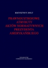 Prawnoustrojowe atrybuty aktów normatywnych prezydenta amerykańskiego Bolt Krzysztof F.