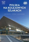 Polska na kolejowych szlakach. Architektura, historia, nowoczesność