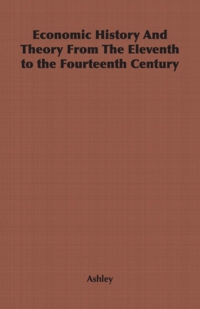 Economic History and Theory from the Eleventh to the Fourteenth Century - Ashley Gerald