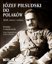 Józef Piłsudski do Polaków. Myśli, mowy i rozkazy - Urbankowski Bogdan, Piłsudski Józef