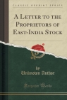 A Letter to the Proprietors of East-India Stock (Classic Reprint) Author Unknown