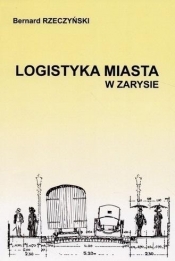 Logistyka Miasta w zarysie - Bernard Rzeczyński