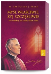 Myśl właściwie, żyj szczęśliwie. 365 refleksji na każdy dzień roku - Fulton J. Sheen