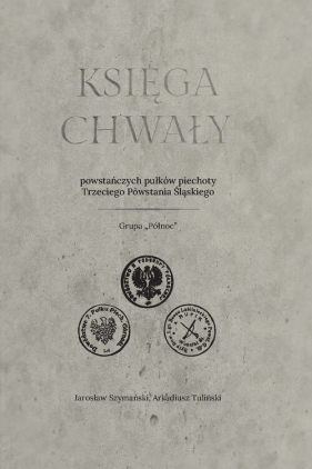 Księga chwały powstańczych pułków piechoty Trzeciego Powstania Śląskiego - Jarosław Szymański, Arkadiusz Tuliński
