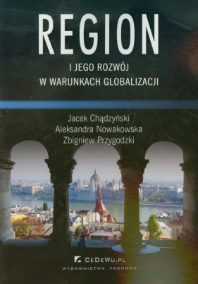 Region i jego rozwój w warunkach globalizacji - Chądzyński Jacek, Nowakowska Aleksandra, Przygodzki Zbigniew