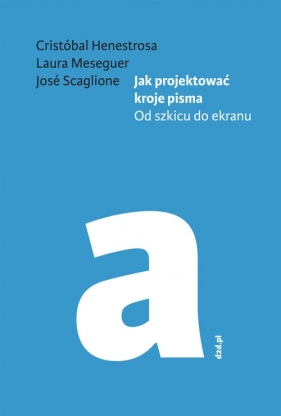 Jak projektować kroje pisma - Laura Meseguer, José Scaglione, Cristóbal Henestrosa