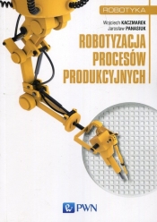 Robotyzacja procesów produkcyjnych - Kaczmarek Wojciech, Panasiuk Jarosław