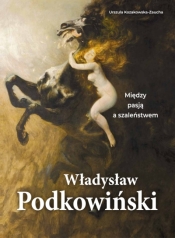 Władysław Podkowiński. Między pasją a szaleństwem - Urszula Kozakowska-Zaucha