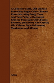 A Collector's Sale, Old Chinese Porcelain; Single Color Chinese Porcelain; Ming Sung, Yuan, And Tang Pottery; Decorated Chinese Porcelain; Old Chinese Bronzes; Jade; Ivory And Crystal; Old Chinese Style Kakemono, Makimono And Albums