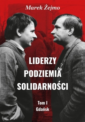 Liderzy Podziemia Solidarności Tom I Gdańsk / Freedom & Liberty - Marek Żejmo