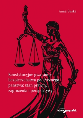 Konstytucyjne gwarancje bezpieczeństwa politycznego państwa: stan prawny, zagrożenia i perspektywy - Anna Suska