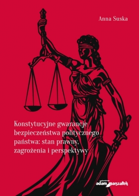 Konstytucyjne gwarancje bezpieczeństwa politycznego państwa: stan prawny, zagrożenia i perspektywy - Suska Anna